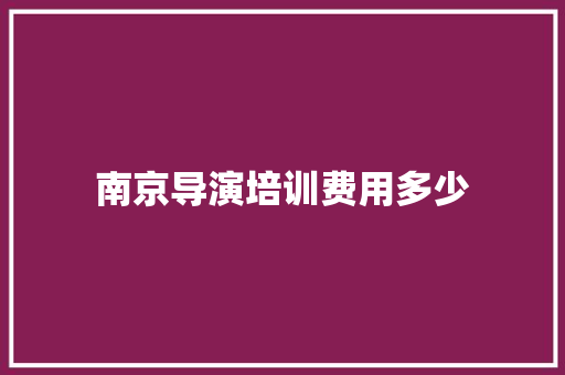 南京导演培训费用多少 致辞范文