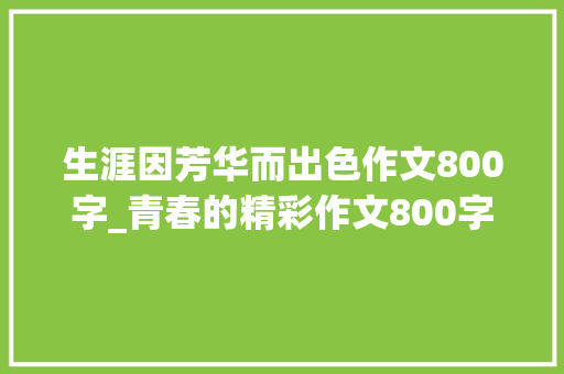 生涯因芳华而出色作文800字_青春的精彩作文800字