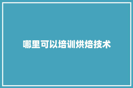 哪里可以培训烘焙技术