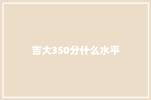 吉大350分什么水平