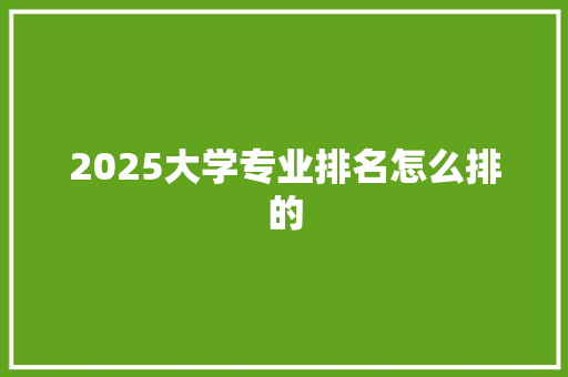 2025大学专业排名怎么排的