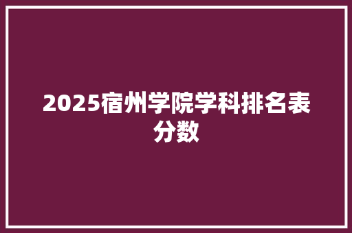 2025宿州学院学科排名表分数