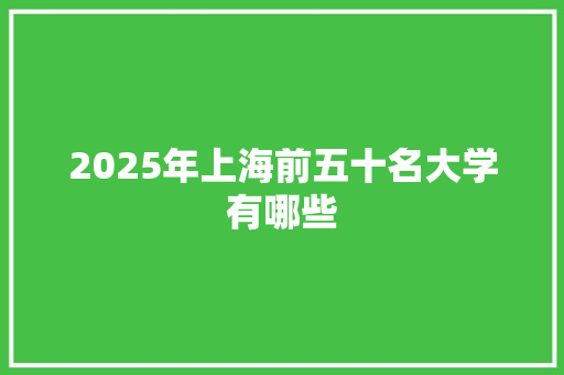 2025年上海前五十名大学有哪些