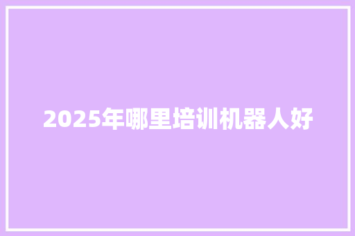 2025年哪里培训机器人好