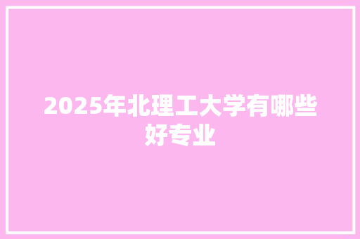 2025年北理工大学有哪些好专业