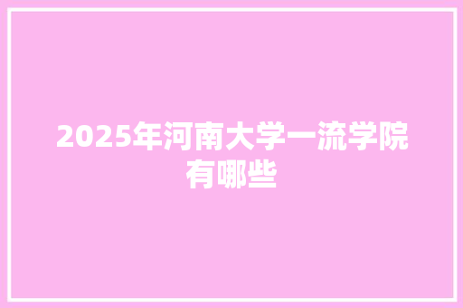 2025年河南大学一流学院有哪些