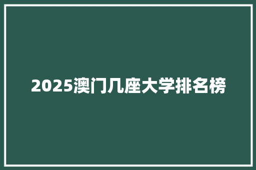 2025澳门几座大学排名榜 论文范文