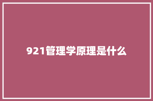 921管理学原理是什么