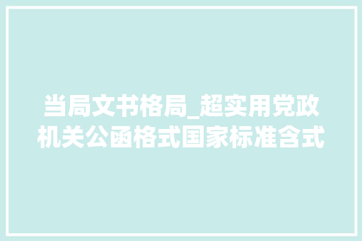 当局文书格局_超实用党政机关公函格式国家标准含式样