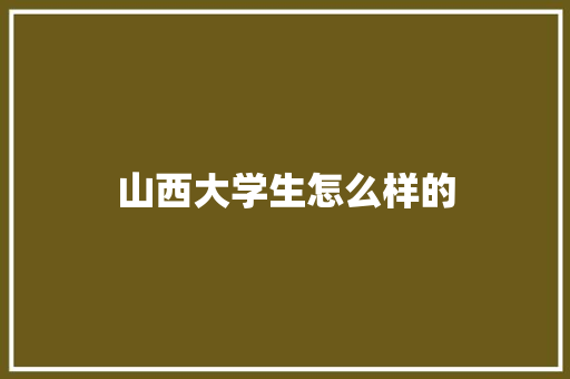 山西大学生怎么样的