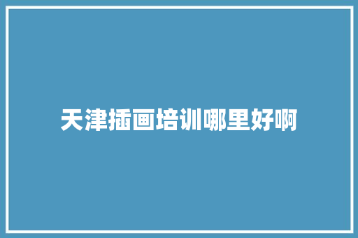 天津插画培训哪里好啊 求职信范文