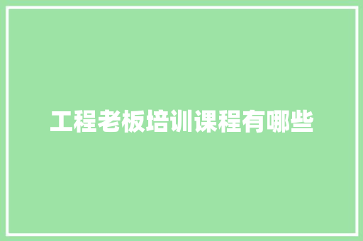 工程老板培训课程有哪些