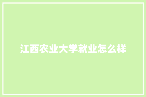 江西农业大学就业怎么样 简历范文