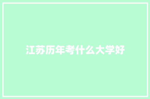 江苏历年考什么大学好 致辞范文