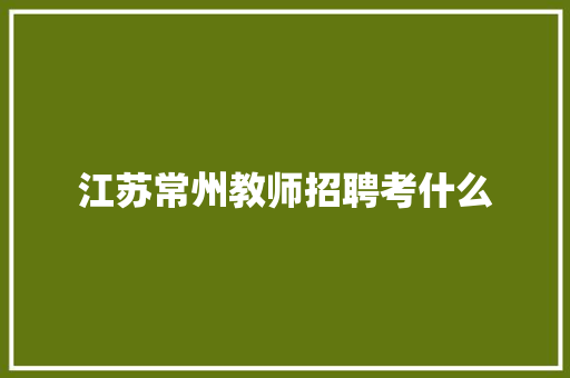 江苏常州教师招聘考什么