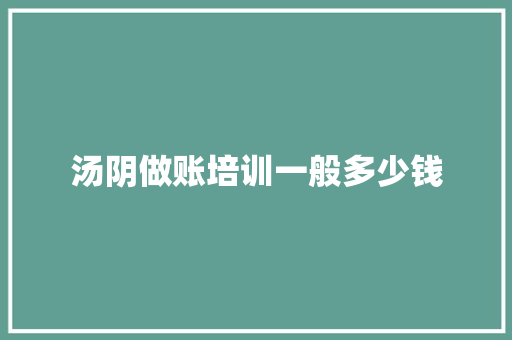 汤阴做账培训一般多少钱