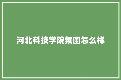 河北科技学院氛围怎么样