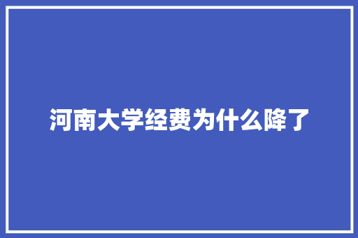 河南大学经费为什么降了 书信范文