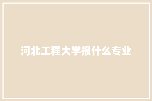 河北工程大学报什么专业 论文范文