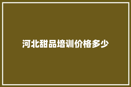 河北甜品培训价格多少