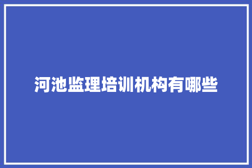 河池监理培训机构有哪些