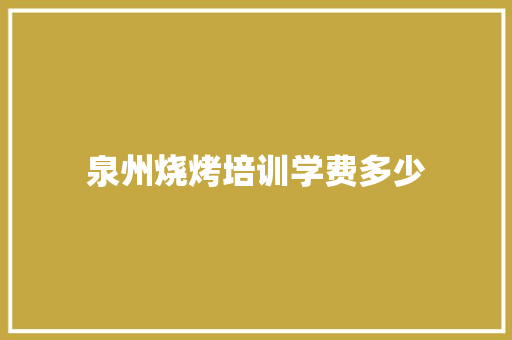 泉州烧烤培训学费多少 会议纪要范文