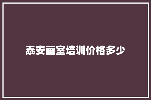 泰安画室培训价格多少