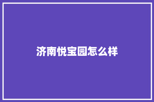 济南悦宝园怎么样