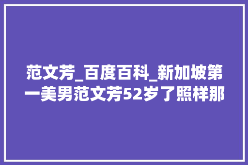 范文芳_百度百科_新加坡第一美男范文芳52岁了照样那么美和丈夫同框像两代人 学术范文