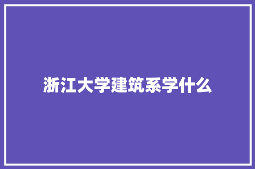 浙江大学建筑系学什么