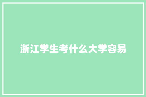 浙江学生考什么大学容易 报告范文