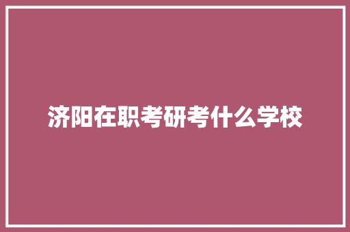 济阳在职考研考什么学校