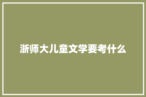 浙师大儿童文学要考什么 职场范文