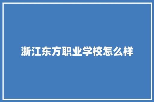 浙江东方职业学校怎么样 学术范文