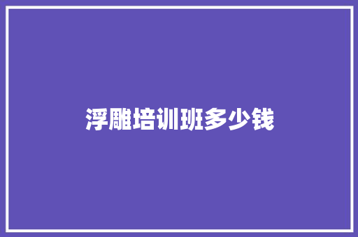 浮雕培训班多少钱 书信范文