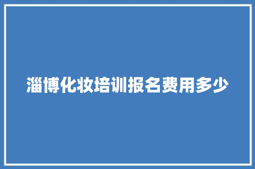 淄博化妆培训报名费用多少