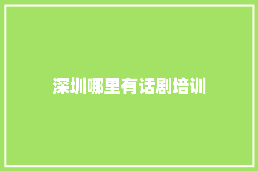 深圳哪里有话剧培训 商务邮件范文