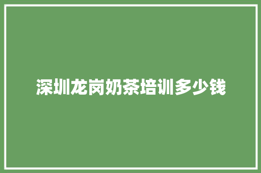 深圳龙岗奶茶培训多少钱