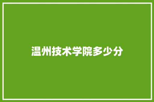 温州技术学院多少分 综述范文