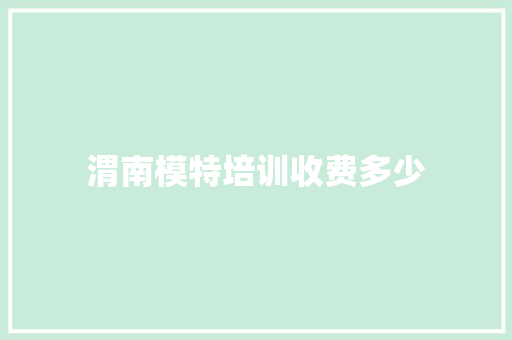 渭南模特培训收费多少 职场范文