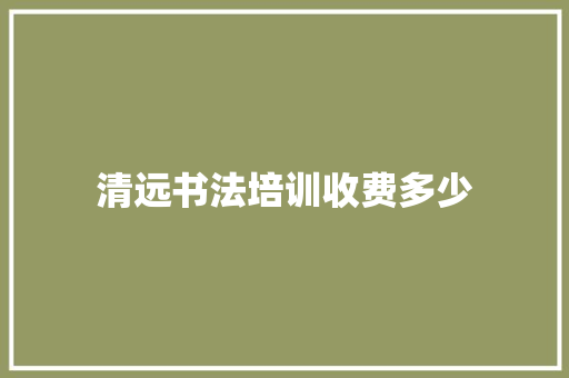 清远书法培训收费多少 简历范文