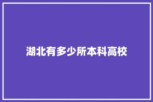 湖北有多少所本科高校 工作总结范文