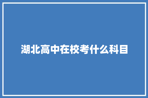 湖北高中在校考什么科目