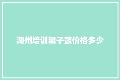 湖州培训架子鼓价格多少 致辞范文