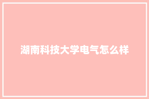 湖南科技大学电气怎么样 综述范文