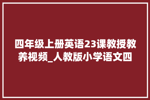 四年级上册英语23课教授教养视频_人教版小学语文四年级上册第二十三课梅兰芳蓄须微教室