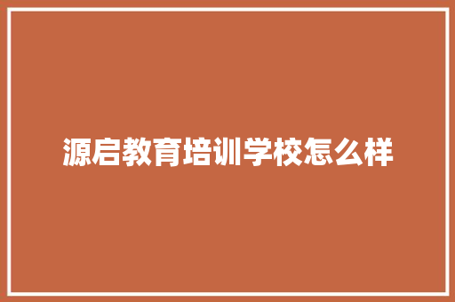 源启教育培训学校怎么样