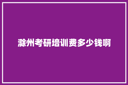 滁州考研培训费多少钱啊