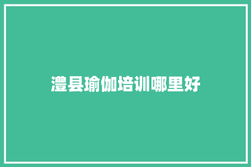 澧县瑜伽培训哪里好 学术范文