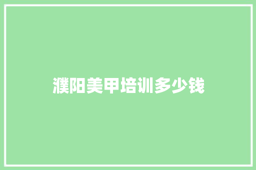 濮阳美甲培训多少钱 书信范文